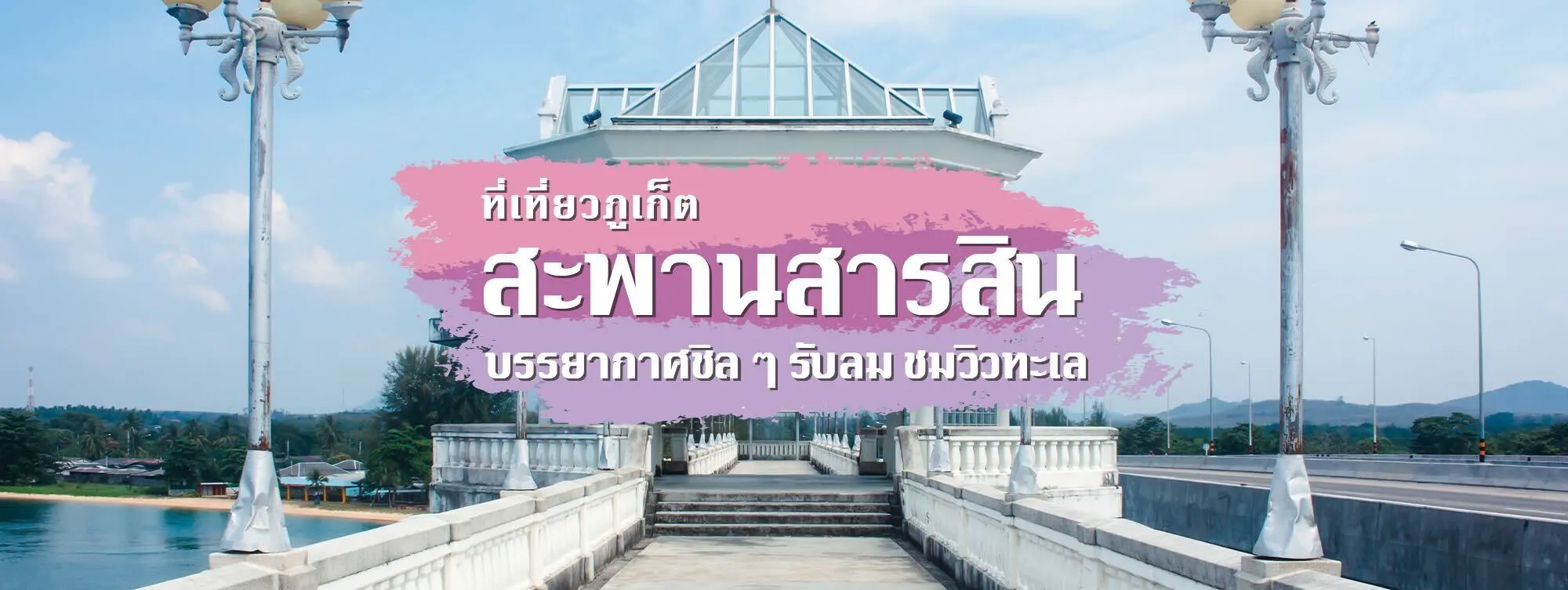 สะพานสารสิน ที่เที่ยวภูเก็ต บรรยากาศชิล ๆ รับลม ชมวิวทะเล